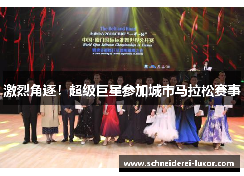激烈角逐！超级巨星参加城市马拉松赛事